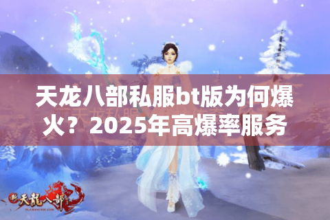 天龙八部私服bt版为何爆火？2025年高爆率服务器真实评测