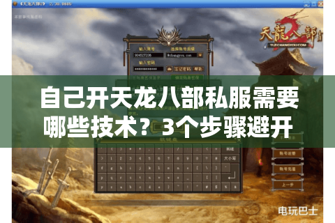 自己开天龙八部私服需要哪些技术?3个步骤避开版权风险 自己开天龙八部私服需要哪些技术?3个步骤避开版权风险