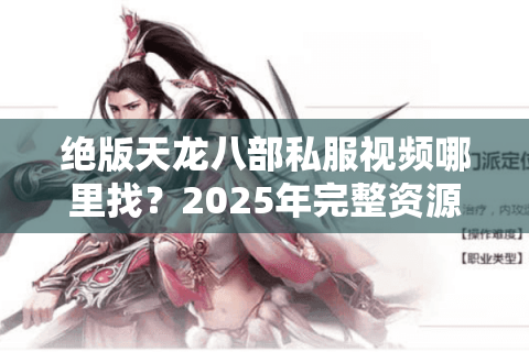 绝版天龙八部私服视频哪里找？2025年完整资源获取攻略