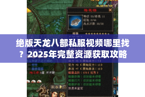 绝版天龙八部私服视频哪里找？2025年完整资源获取攻略