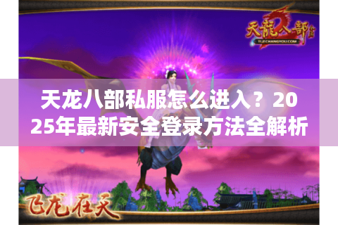 天龙八部私服怎么进入？2025年最新安全登录方法全解析