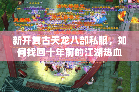 新开复古天龙八部私服，如何找回十年前的江湖热血？
