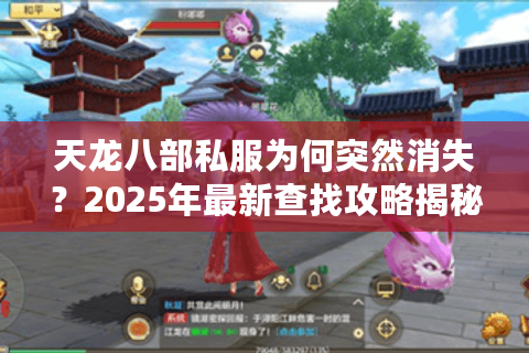 天龙八部私服为何突然消失？2025年最新查找攻略揭秘