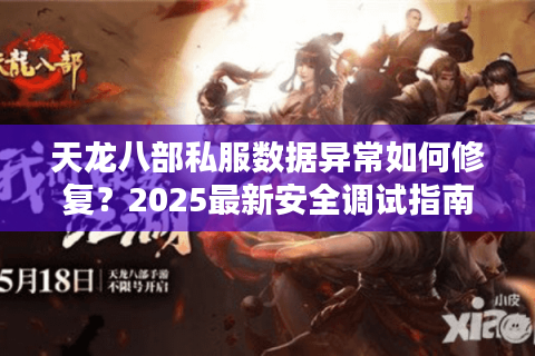 天龙八部私服数据异常如何修复？2025最新安全调试指南