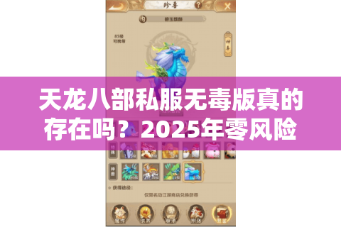 天龙八部私服无毒版真的存在吗?2025年零风险畅玩全攻略 天龙八部私服无毒版真的存在吗?2025年零风险畅玩全攻略