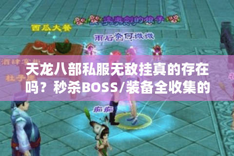 天龙八部私服无敌挂真的存在吗?秒杀BOSS/装备全收集的真相揭秘 天龙八部私服无敌挂真的存在吗?秒杀BOSS/装备全收集的真相揭秘