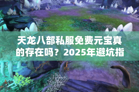 天龙八部私服免费元宝真的存在吗？2025年避坑指南与安全福利解析