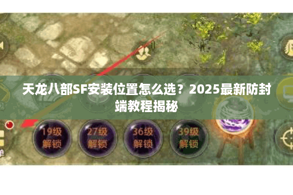 天龙八部SF安装位置怎么选？2025最新防封端教程揭秘