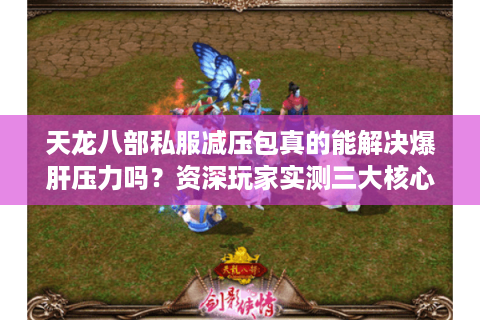 天龙八部私服减压包真的能解决爆肝压力吗？资深玩家实测三大核心功能