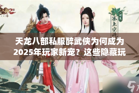 天龙八部私服醉武侠为何成为2025年玩家新宠？这些隐藏玩法必须知道