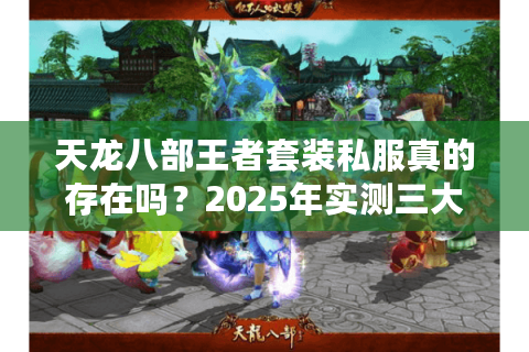 天龙八部王者套装私服真的存在吗？2025年实测三大可信平台推荐