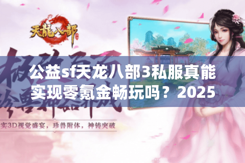 公益sf天龙八部3私服真能实现零氪金畅玩吗？2025实测避坑指南