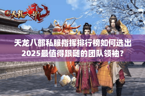 天龙八部私服指挥排行榜如何选出2025最值得跟随的团队领袖？