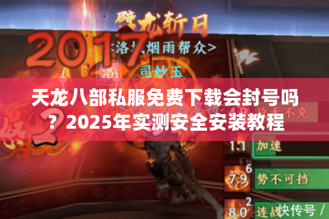 天龙八部私服免费下载会封号吗？2025年实测安全安装教程