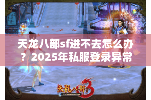 天龙八部sf进不去怎么办？2025年私服登录异常全攻略