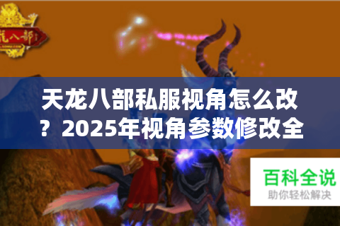 天龙八部私服视角怎么改?2025年视角参数修改全攻略 天龙八部私服视角怎么改?2025年视角参数修改全攻略