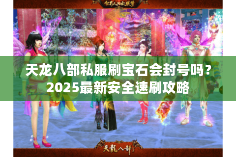 天龙八部私服刷宝石会封号吗？2025最新安全速刷攻略