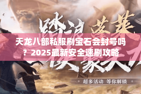天龙八部私服刷宝石会封号吗？2025最新安全速刷攻略
