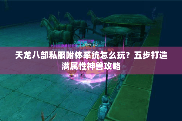 天龙八部私服附体系统怎么玩？五步打造满属性神兽攻略