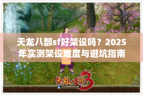 天龙八部sf好架设吗？2025年实测架设难度与避坑指南