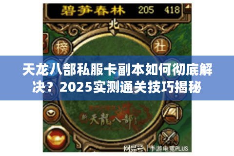 天龙八部私服卡副本如何彻底解决?2025实测通关技巧揭秘 天龙八部私服卡副本如何彻底解决?2025实测通关技巧揭秘