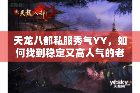 天龙八部私服秀气YY，如何找到稳定又高人气的老玩家聚集地？