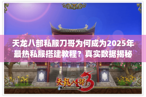 天龙八部私服刀哥为何成为2025年最热私服搭建教程?真实数据揭秘 天龙八部私服刀哥为何成为2025年最热私服搭建教程?真实数据揭秘