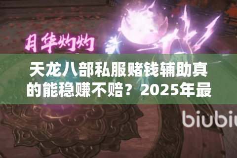 天龙八部私服赌钱辅助真的能稳赚不赔？2025年最新防封攻略揭秘