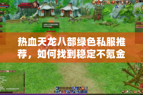 热血天龙八部绿色私服推荐，如何找到稳定不氪金的怀旧服？