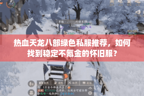热血天龙八部绿色私服推荐，如何找到稳定不氪金的怀旧服？