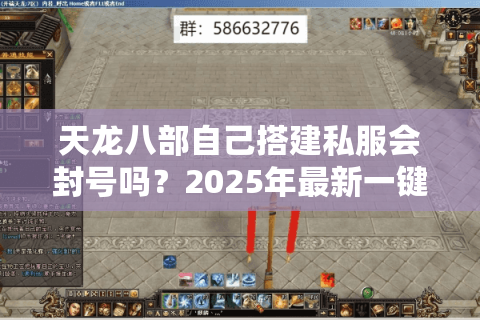 天龙八部自己搭建私服会封号吗？2025年最新一键开服工具实测