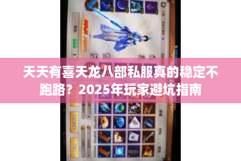 天天有喜天龙八部私服真的稳定不跑路？2025年玩家避坑指南