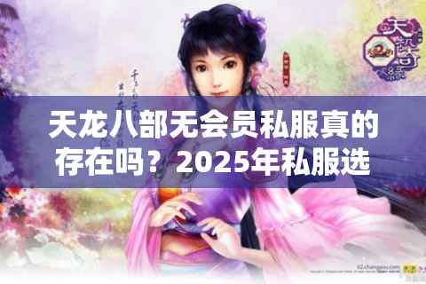 天龙八部无会员私服真的存在吗？2025年私服选择全攻略