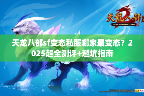 天龙八部sf变态私服哪家最变态？2025超全测评+避坑指南