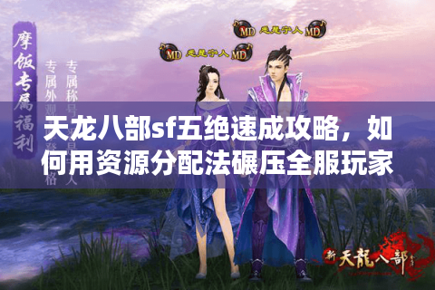 天龙八部sf五绝速成攻略，如何用资源分配法碾压全服玩家？