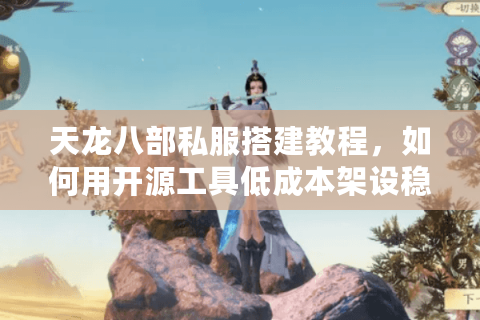 天龙八部私服搭建教程,如何用开源工具低成本架设稳定服务器? 天龙八部私服搭建教程,如何用开源工具低成本架设稳定服务器?