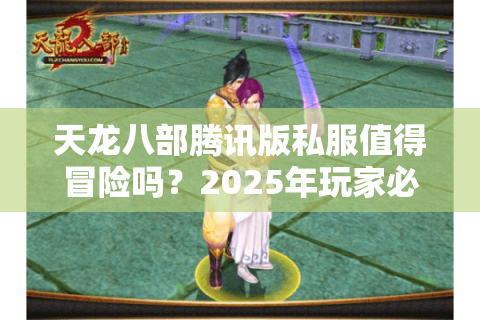 天龙八部腾讯版私服值得冒险吗？2025年玩家必看的真相与替代方案