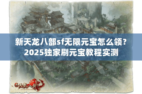 新天龙八部sf无限元宝怎么领？2025独家刷元宝教程实测