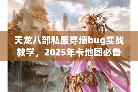 天龙八部私服穿墙bug实战教学，2025年卡地图必备技巧