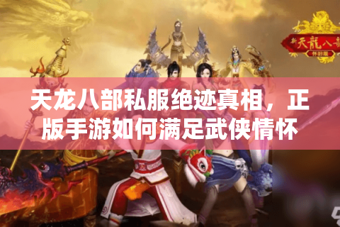天龙八部私服绝迹真相,正版手游如何满足武侠情怀? 天龙八部私服绝迹真相,正版手游如何满足武侠情怀?