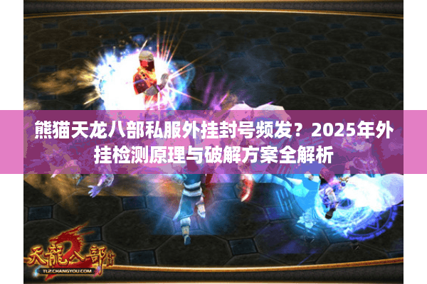 熊猫天龙八部私服外挂封号频发？2025年外挂检测原理与破解方案全解析