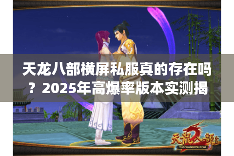 天龙八部横屏私服真的存在吗？2025年高爆率版本实测揭秘