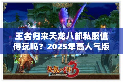 王者归来天龙八部私服值得玩吗？2025年高人气版本深度评测