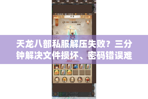 天龙八部私服解压失败?三分钟解决文件损坏、密码错误难题 天龙八部私服解压失败?三分钟解决文件损坏、密码错误难题