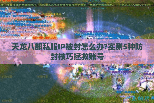 天龙八部私服IP被封怎么办?实测5种防封技巧拯救账号