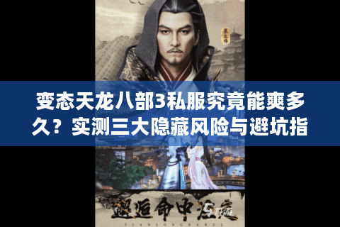 变态天龙八部3私服究竟能爽多久？实测三大隐藏风险与避坑指南