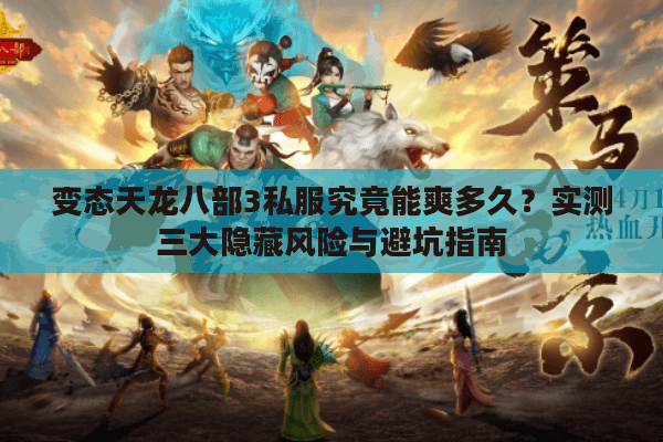 变态天龙八部3私服究竟能爽多久？实测三大隐藏风险与避坑指南