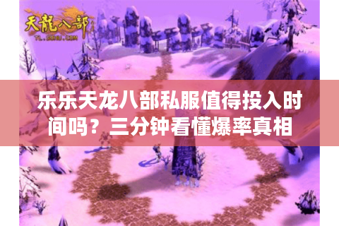 乐乐天龙八部私服值得投入时间吗？三分钟看懂爆率真相