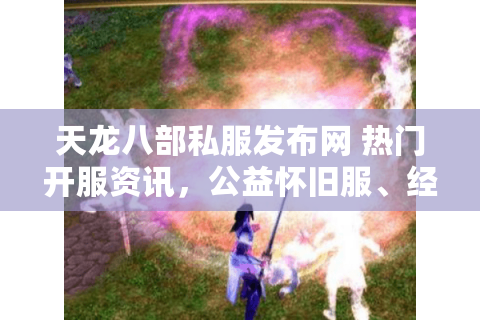 天龙八部私服发布网 热门开服资讯，公益怀旧服、经典复古天龙sf零氪金推荐