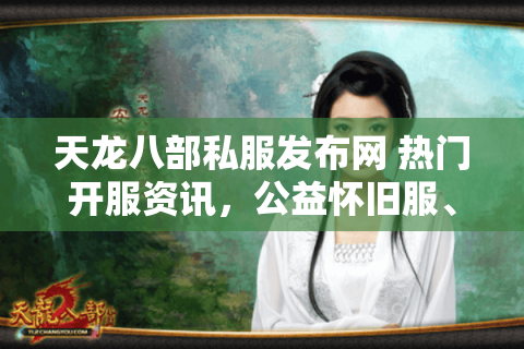 天龙八部私服发布网 热门开服资讯，公益怀旧服、经典复古天龙sf零氪金推荐